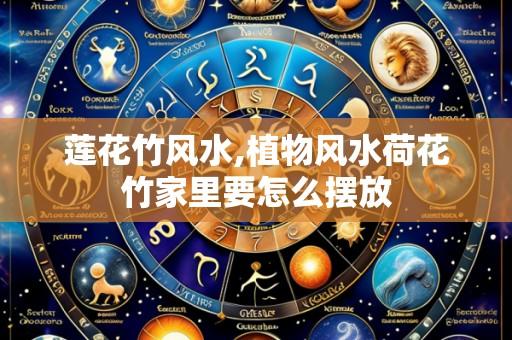 莲花竹风水,植物风水荷花竹家里要怎么摆放