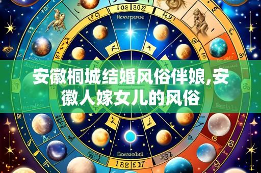 安徽桐城结婚风俗伴娘,安徽人嫁女儿的风俗