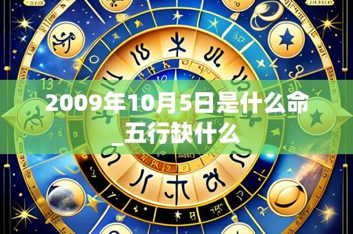2009年10月5日是什么命_五行缺什么