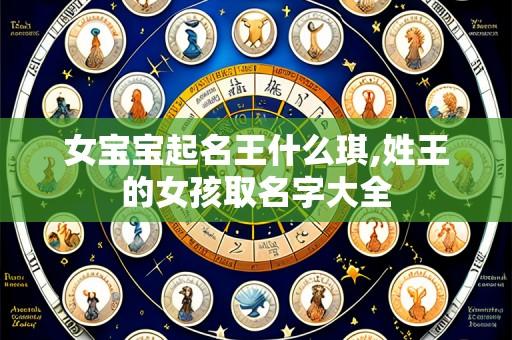 女宝宝起名王什么琪,姓王的女孩取名字大全