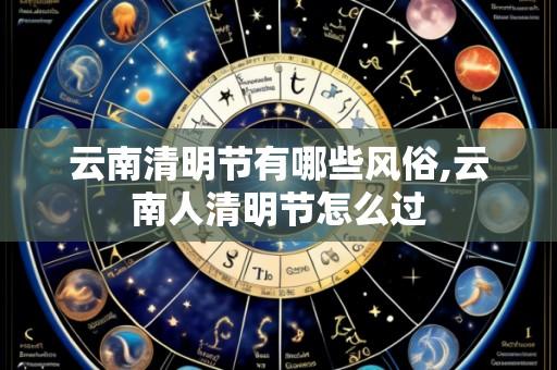 云南清明节有哪些风俗,云南人清明节怎么过