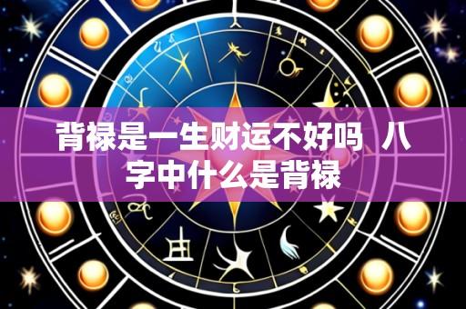 背禄是一生财运不好吗 八字中什么是背禄