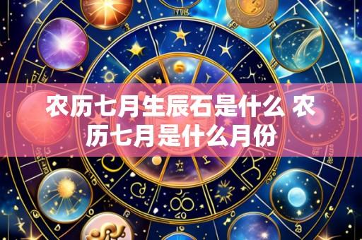 农历七月生辰石是什么 农历七月是什么月份