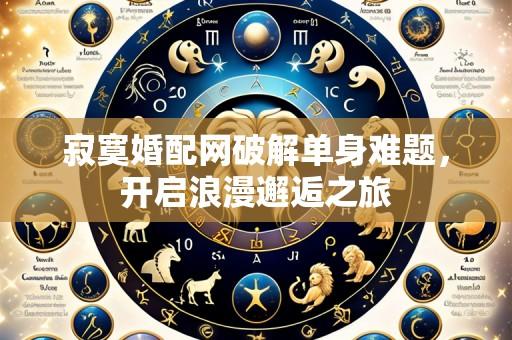 寂寞婚配网破解单身难题，开启浪漫邂逅之旅