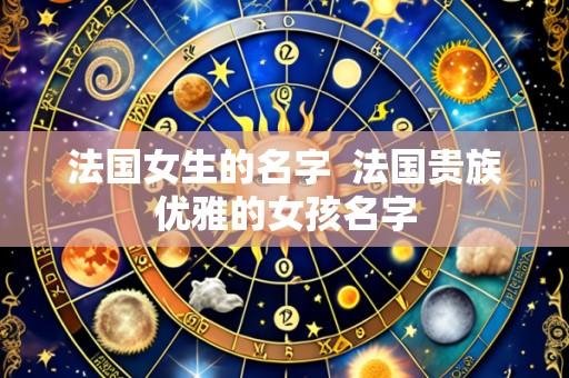 法国女生的名字  法国贵族优雅的女孩名字