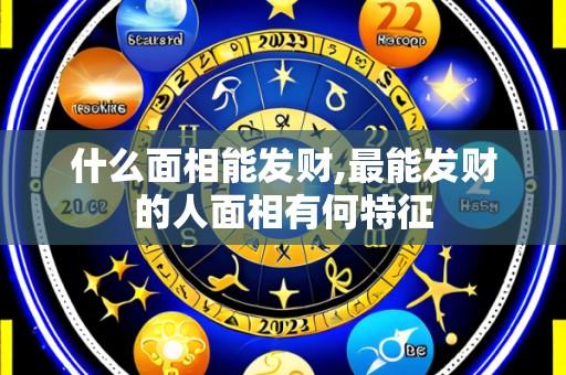 什么面相能发财,最能发财的人面相有何特征