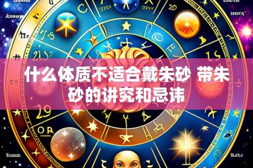 什么体质不适合戴朱砂 带朱砂的讲究和忌讳