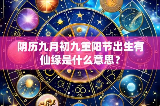 阴历九月初九重阳节出生有仙缘是什么意思?