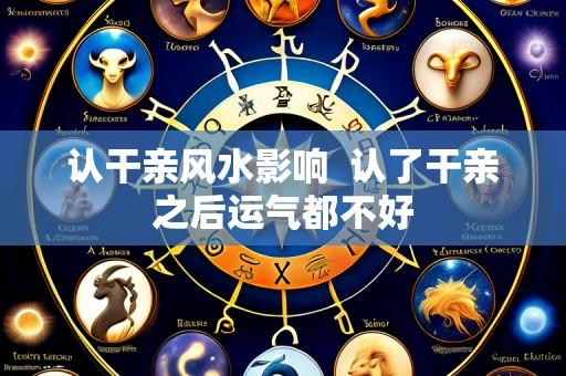 认干亲风水影响  认了干亲之后运气都不好