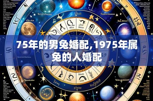 75年的男兔婚配,1975年属兔的人婚配