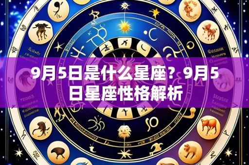 9月5日是什么星座?9月5日星座性格解析