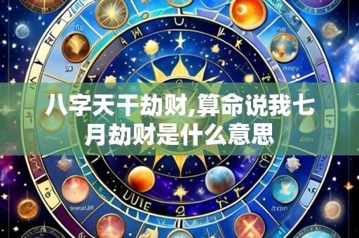 八字天干劫财,算命说我七月劫财是什么意思