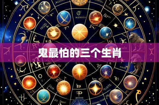 鬼最怕的三个生肖