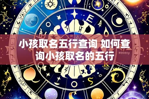 小孩取名五行查询 如何查询小孩取名的五行