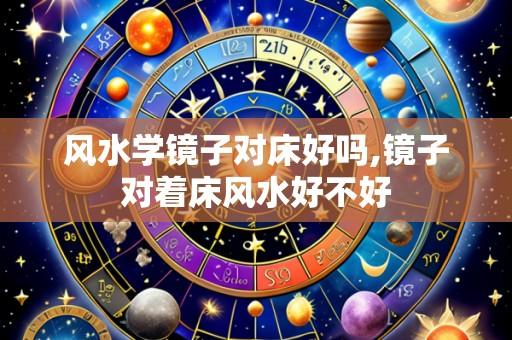 风水学镜子对床好吗,镜子对着床风水好不好