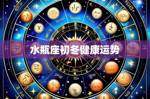 水瓶座初冬健康运势