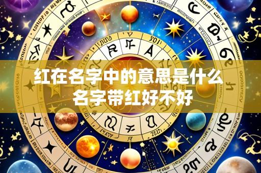 红在名字中的意思是什么 名字带红好不好