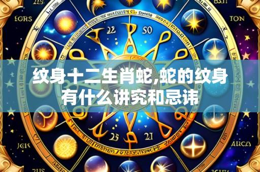 纹身十二生肖蛇,蛇的纹身有什么讲究和忌讳