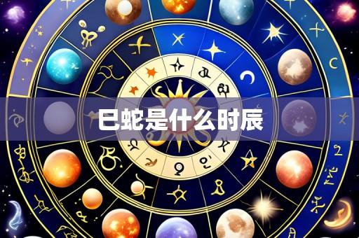 巳蛇是什么时辰