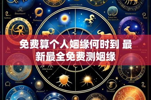 免费算个人姻缘何时到 最新最全免费测姻缘