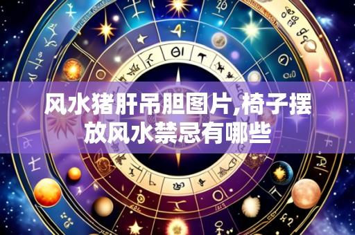 风水猪肝吊胆图片,椅子摆放风水禁忌有哪些