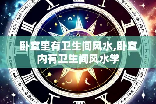 卧室里有卫生间风水,卧室内有卫生间风水学