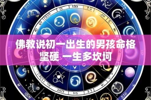 佛教说初一出生的男孩命格坚硬 一生多坎坷