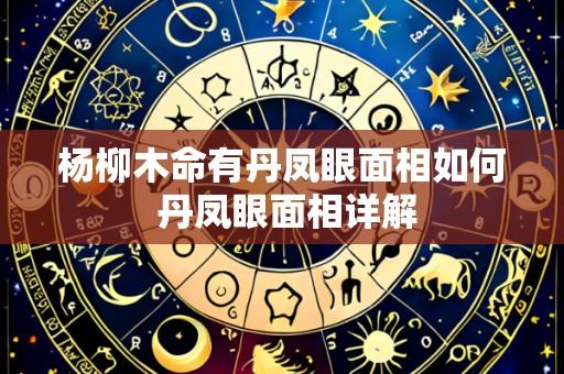 杨柳木命有丹凤眼面相如何 丹凤眼面相详解