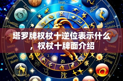 塔罗牌权杖十逆位表示什么,权杖十牌面介绍