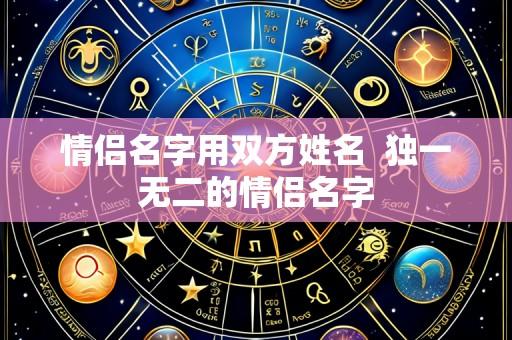 情侣名字用双方姓名 独一无二的情侣名字