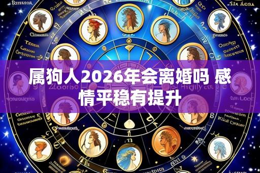 属狗人2026年会离婚吗 感情平稳有提升