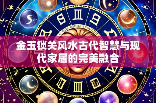 金玉锁关风水古代智慧与现代家居的完美融合