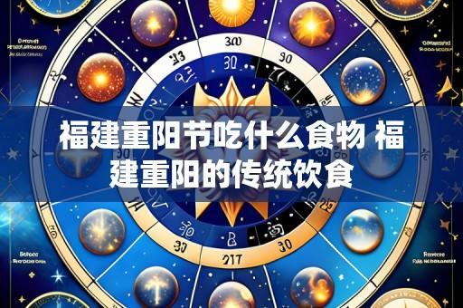 福建重阳节吃什么食物 福建重阳的传统饮食