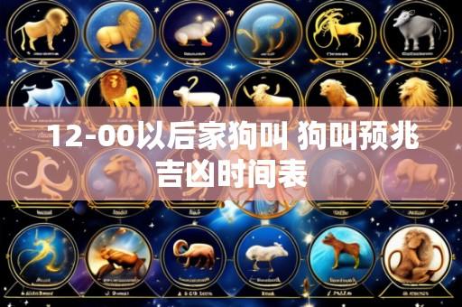 12-00以后家狗叫 狗叫预兆吉凶时间表