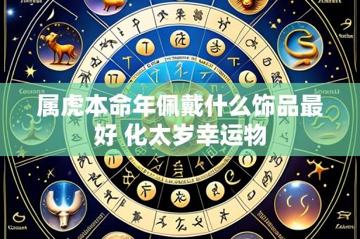 属虎本命年佩戴什么饰品最好 化太岁幸运物