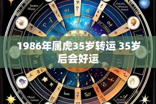1986年属虎35岁转运 35岁后会好运