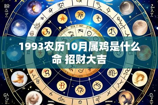 1993农历10月属鸡是什么命 招财大吉