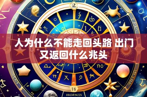 人为什么不能走回头路 出门又返回什么兆头