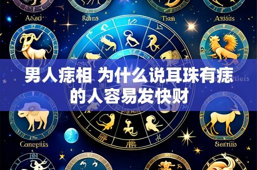 男人痣相 为什么说耳珠有痣的人容易发快财