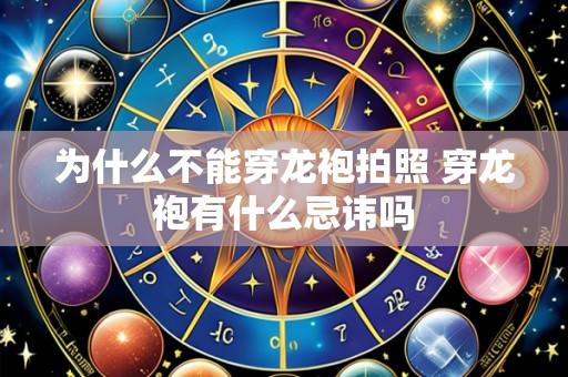 为什么不能穿龙袍拍照 穿龙袍有什么忌讳吗