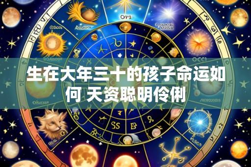 生在大年三十的孩子命运如何 天资聪明伶俐