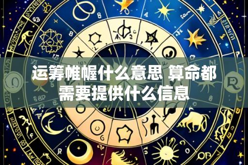 运筹帷幄什么意思 算命都需要提供什么信息