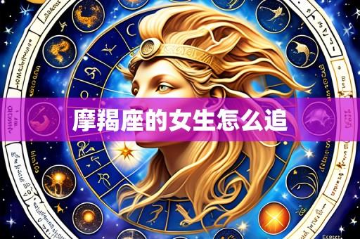 摩羯座的女生怎么追