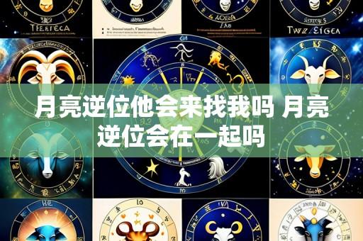 月亮逆位他会来找我吗 月亮逆位会在一起吗