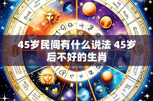 45岁民间有什么说法 45岁后不好的生肖