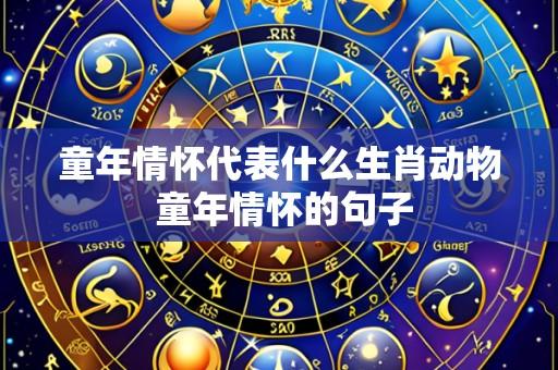 童年情怀代表什么生肖动物 童年情怀的句子