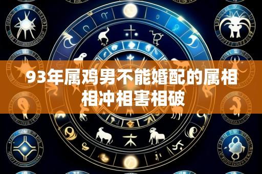 93年属鸡男不能婚配的属相 相冲相害相破