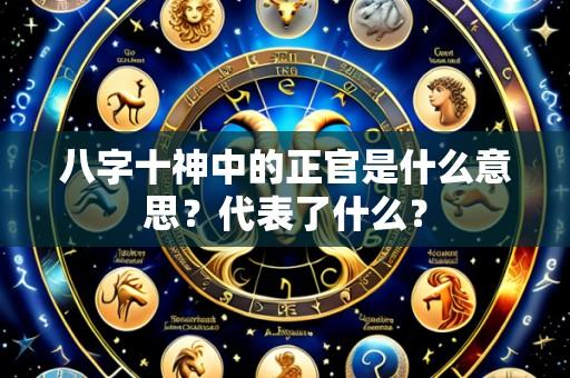 八字十神中的正官是什么意思？代表了什么？