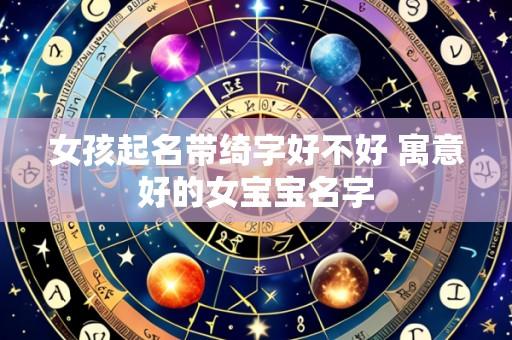女孩起名带绮字好不好 寓意好的女宝宝名字