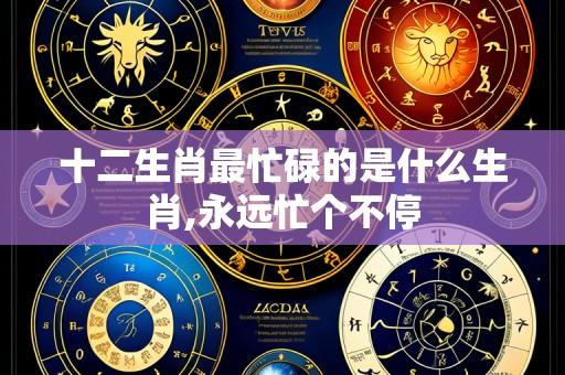 十二生肖最忙碌的是什么生肖,永远忙个不停